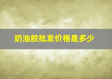 奶油胶批发价格是多少