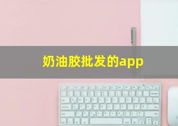 奶油胶批发的app