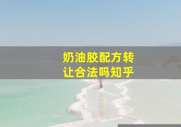 奶油胶配方转让合法吗知乎