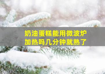 奶油蛋糕能用微波炉加热吗几分钟就熟了