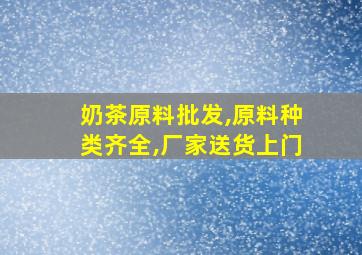 奶茶原料批发,原料种类齐全,厂家送货上门