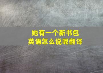 她有一个新书包英语怎么说呢翻译