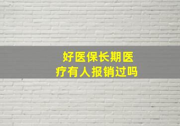 好医保长期医疗有人报销过吗