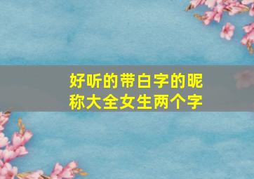 好听的带白字的昵称大全女生两个字