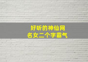 好听的神仙网名女二个字霸气