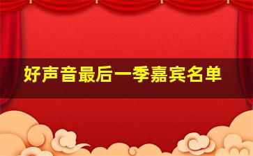 好声音最后一季嘉宾名单