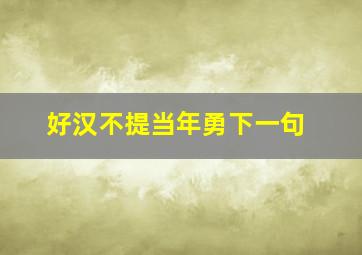 好汉不提当年勇下一句