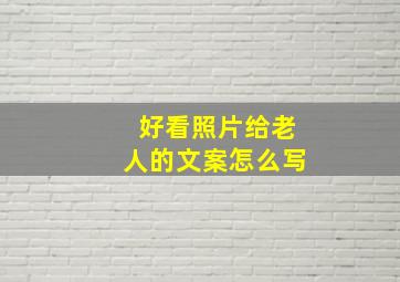 好看照片给老人的文案怎么写