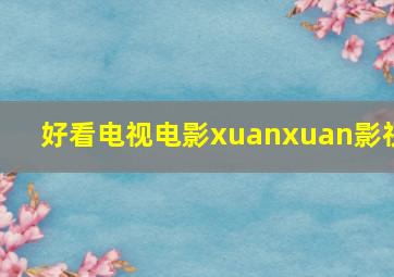 好看电视电影xuanxuan影视