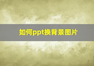 如何ppt换背景图片