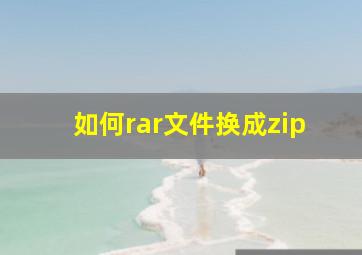 如何rar文件换成zip