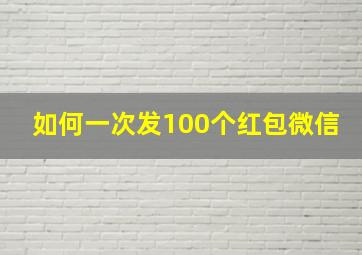 如何一次发100个红包微信