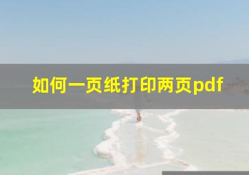 如何一页纸打印两页pdf