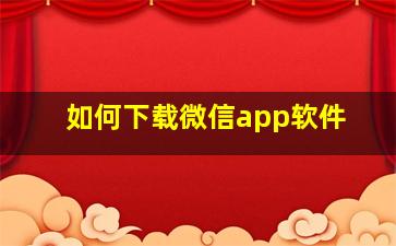 如何下载微信app软件