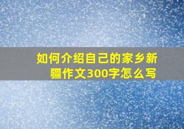 如何介绍自己的家乡新疆作文300字怎么写