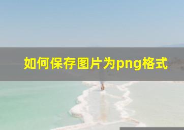 如何保存图片为png格式