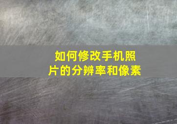 如何修改手机照片的分辨率和像素