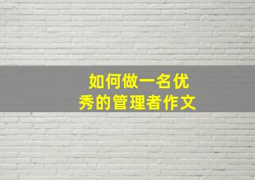 如何做一名优秀的管理者作文