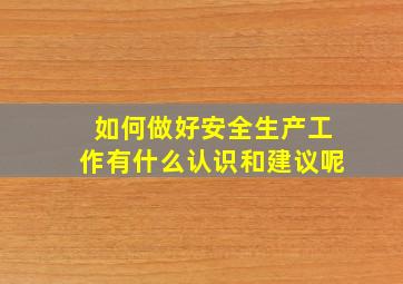 如何做好安全生产工作有什么认识和建议呢