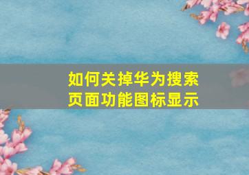 如何关掉华为搜索页面功能图标显示