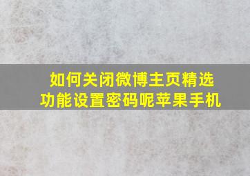 如何关闭微博主页精选功能设置密码呢苹果手机