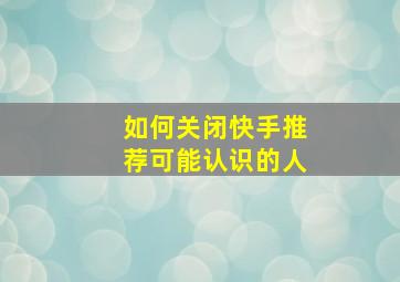 如何关闭快手推荐可能认识的人