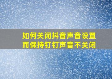 如何关闭抖音声音设置而保持钉钉声音不关闭