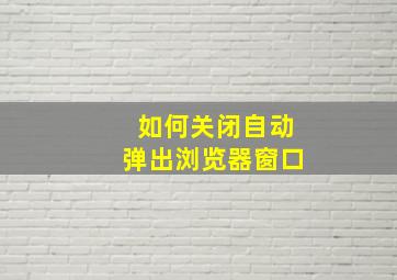 如何关闭自动弹出浏览器窗口