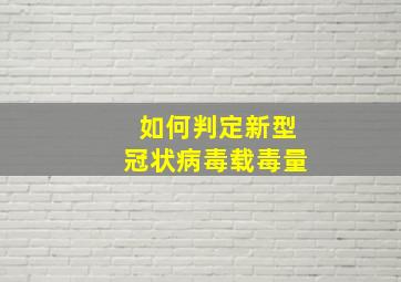 如何判定新型冠状病毒载毒量