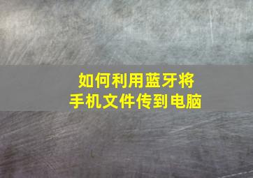 如何利用蓝牙将手机文件传到电脑