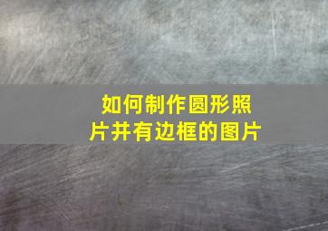 如何制作圆形照片并有边框的图片