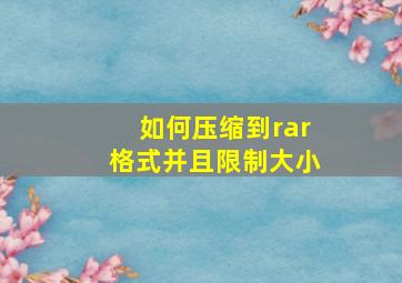 如何压缩到rar格式并且限制大小