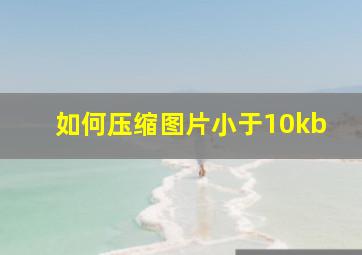 如何压缩图片小于10kb