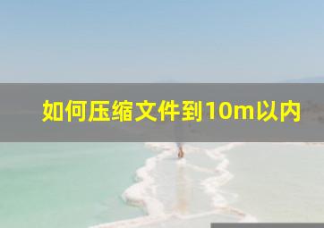 如何压缩文件到10m以内