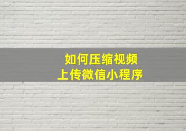 如何压缩视频上传微信小程序