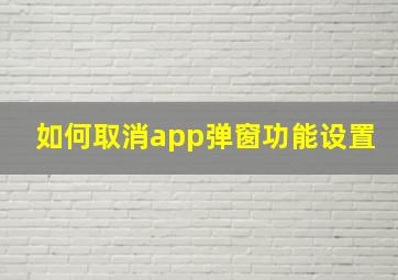 如何取消app弹窗功能设置