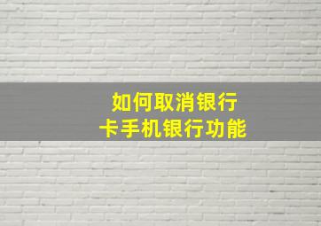 如何取消银行卡手机银行功能