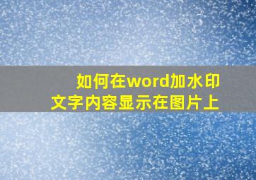 如何在word加水印文字内容显示在图片上