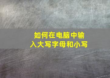 如何在电脑中输入大写字母和小写