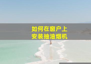 如何在窗户上安装抽油烟机