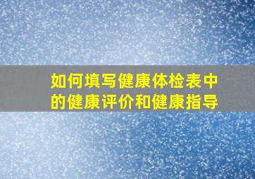 如何填写健康体检表中的健康评价和健康指导