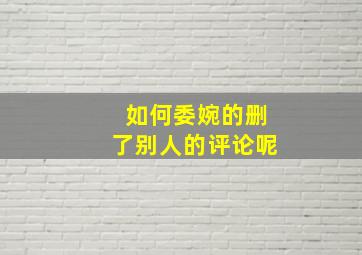 如何委婉的删了别人的评论呢