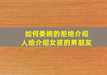 如何委婉的拒绝介绍人给介绍女孩的男朋友