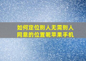 如何定位别人无需别人同意的位置呢苹果手机