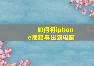 如何将iphone视频导出到电脑