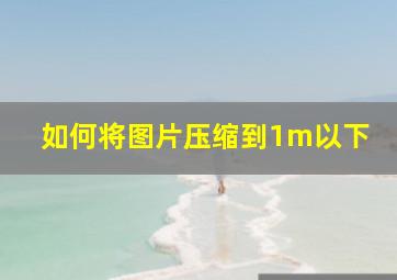 如何将图片压缩到1m以下