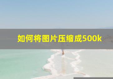 如何将图片压缩成500k