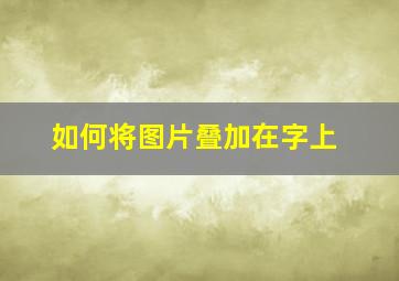 如何将图片叠加在字上