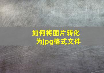 如何将图片转化为jpg格式文件