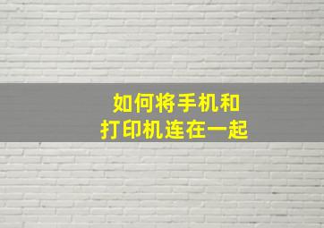 如何将手机和打印机连在一起